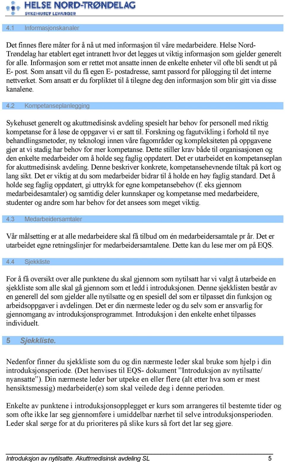 Informasjon som er rettet mot ansatte innen de enkelte enheter vil ofte bli sendt ut på E- post. Som ansatt vil du få egen E- postadresse, samt passord for pålogging til det interne nettverket.