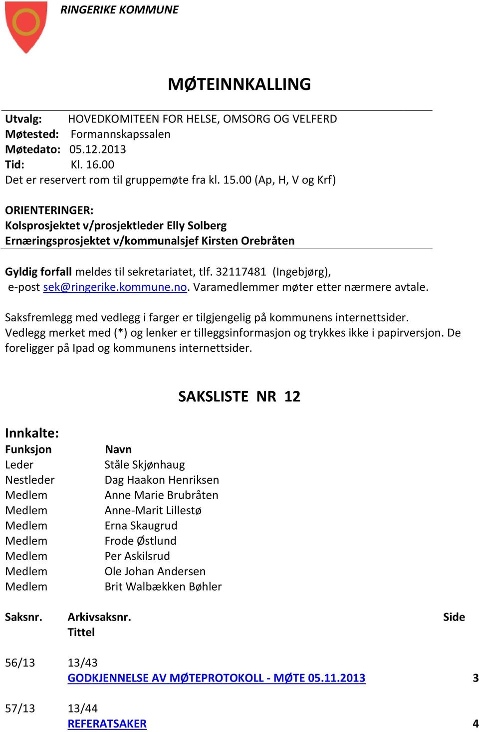 321141 (Ingebjørg), e-post sek@ringerike.kommune.no. Varamedlemmer møter etter nærmere avtale. Saksfremlegg med vedlegg i farger er tilgjengelig på kommunens internettsider.