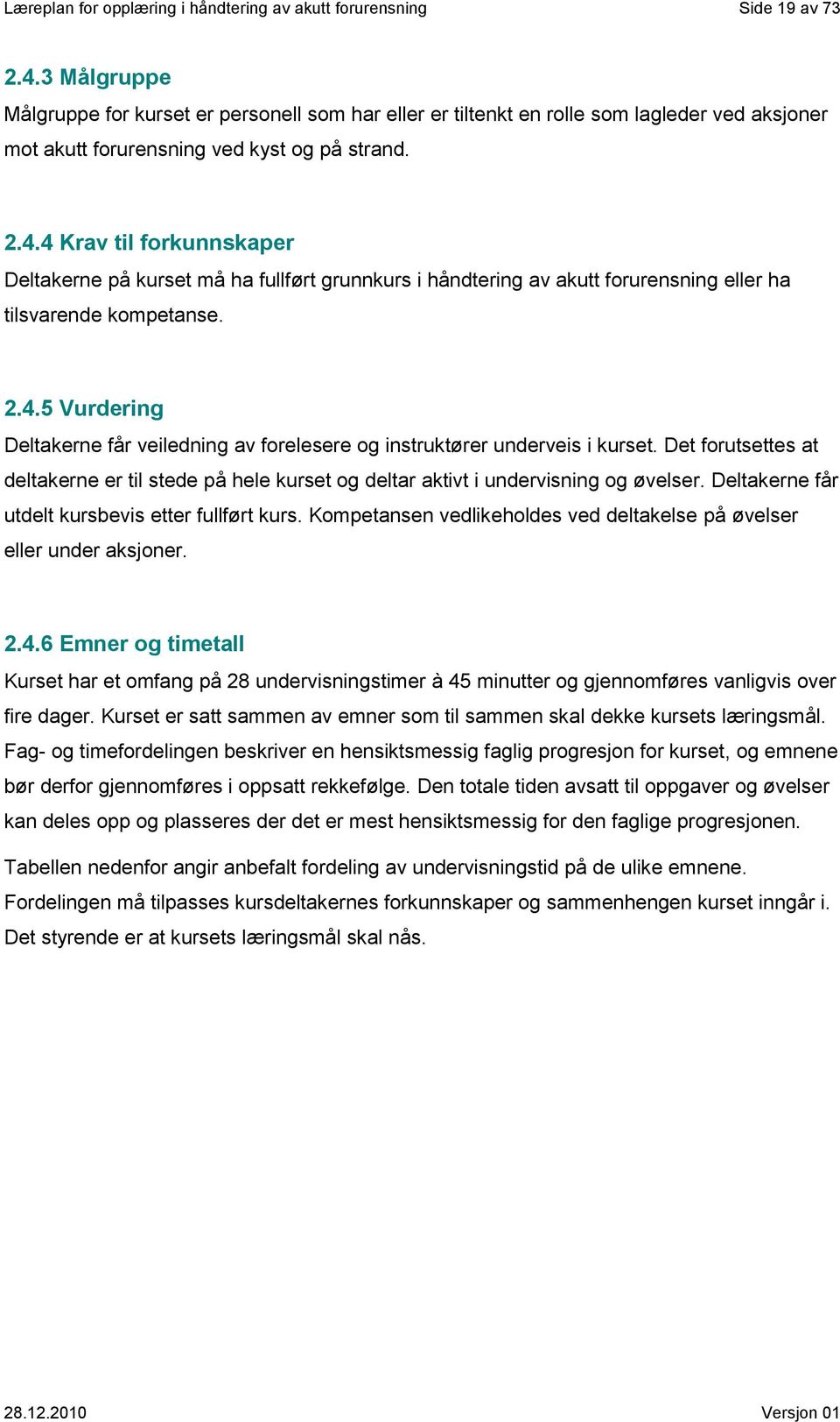 4 Krav til forkunnskaper Deltakerne på kurset må ha fullført grunnkurs i håndtering av akutt eller ha tilsvarende kompetanse. 2.4.5 Vurdering Deltakerne får veiledning av forelesere og instruktører underveis i kurset.