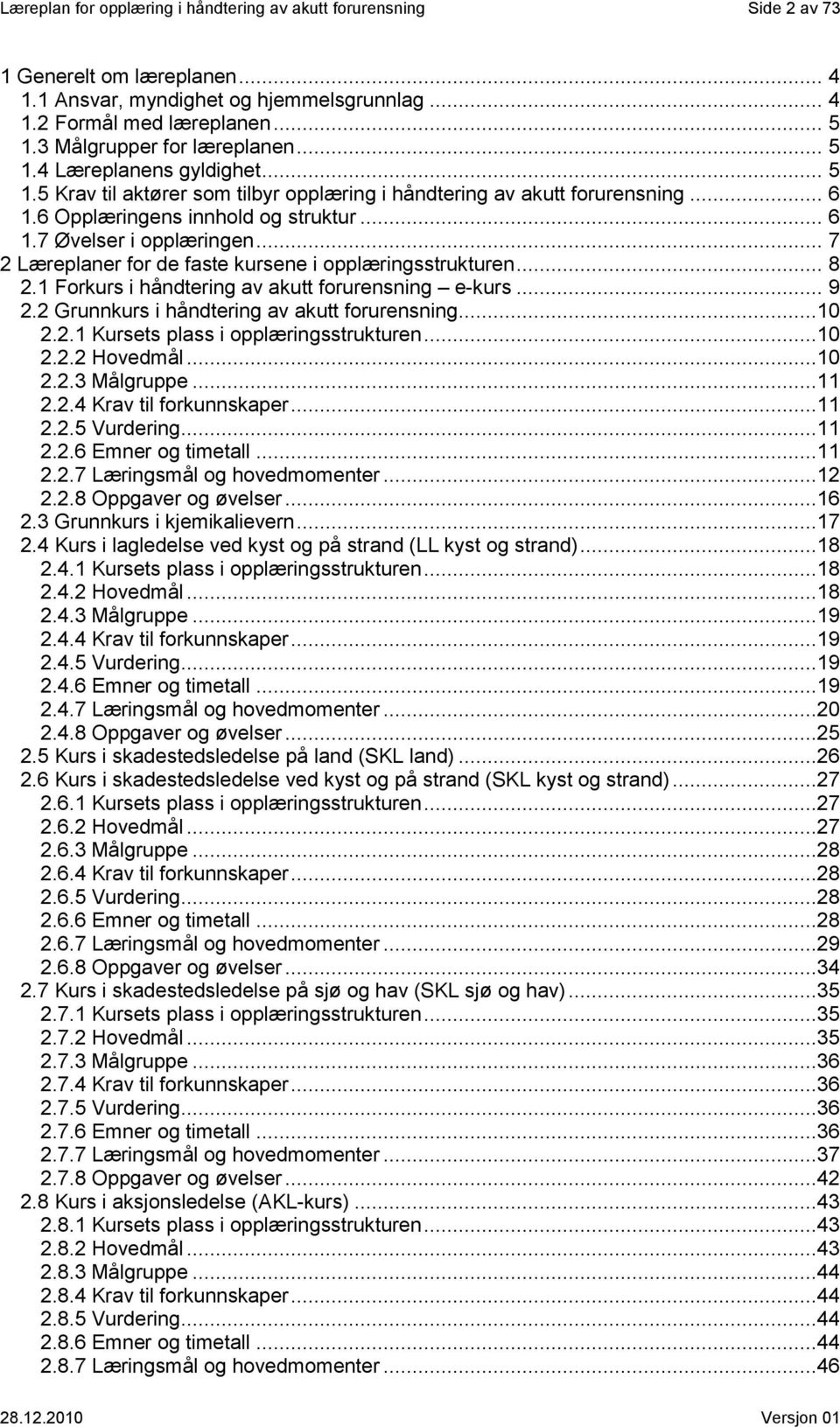 .. 7 2 Læreplaner for de faste kursene i opplæringsstrukturen... 8 2.1 Forkurs i håndtering av akutt e-kurs... 9 2.2 Grunnkurs i håndtering av akutt...10 2.2.1 Kursets plass i opplæringsstrukturen.