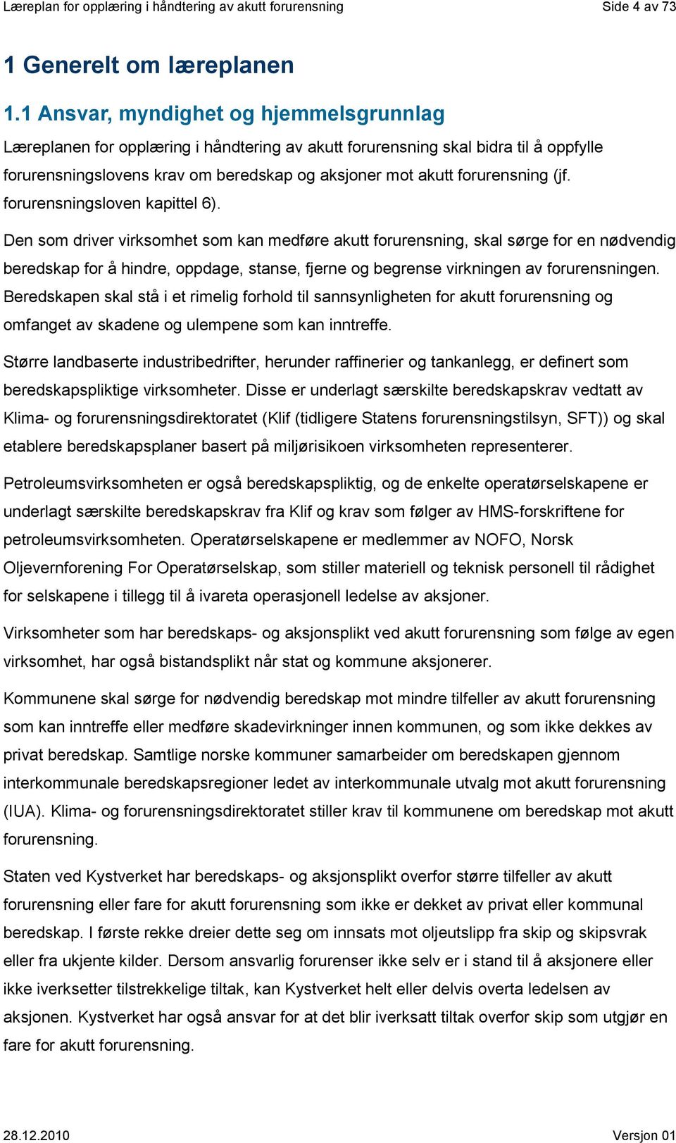 Den som driver virksomhet som kan medføre akutt, skal sørge for en nødvendig beredskap for å hindre, oppdage, stanse, fjerne og begrense virkningen av en.