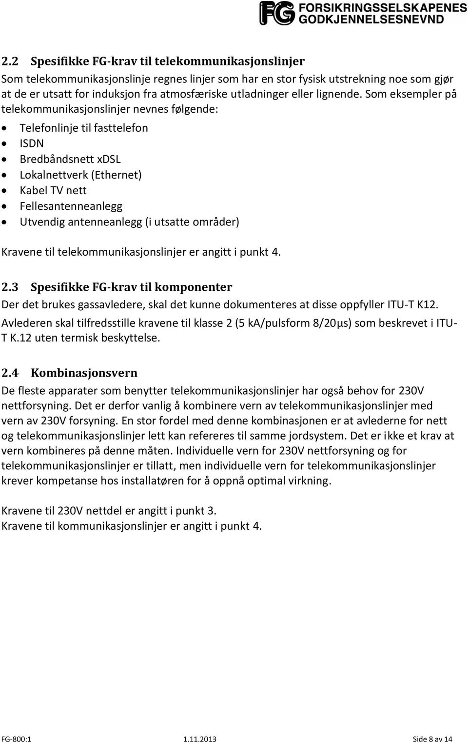 Som eksempler på telekommunikasjonslinjer nevnes følgende: Telefonlinje til fasttelefon ISDN Bredbåndsnett xdsl Lokalnettverk (Ethernet) Kabel TV nett Fellesantenneanlegg Utvendig antenneanlegg (i