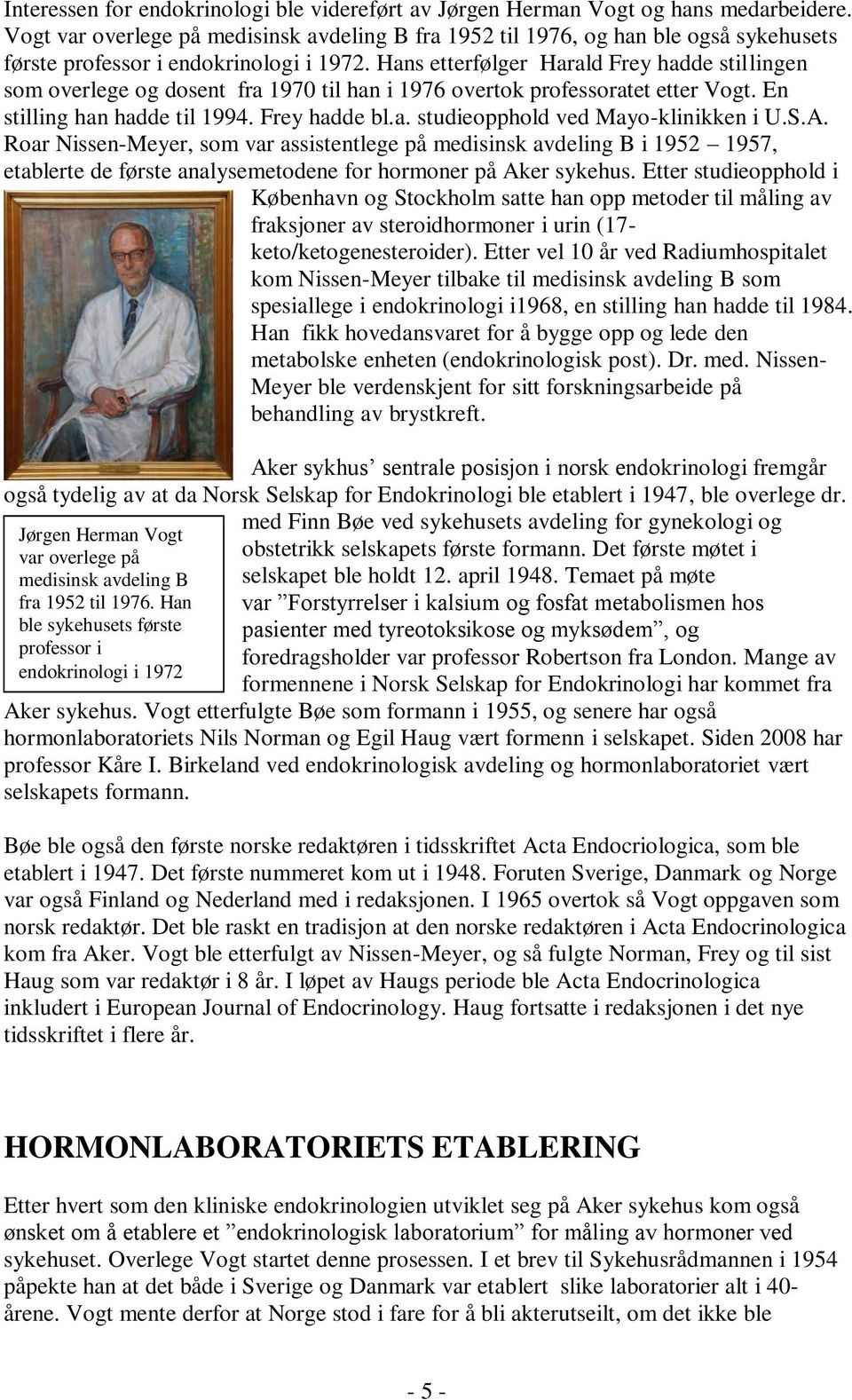 Hans etterfølger Harald Frey hadde stillingen som overlege og dosent fra 1970 til han i 1976 overtok professoratet etter Vogt. En stilling han hadde til 1994. Frey hadde bl.a. studieopphold ved Mayo-klinikken i U.