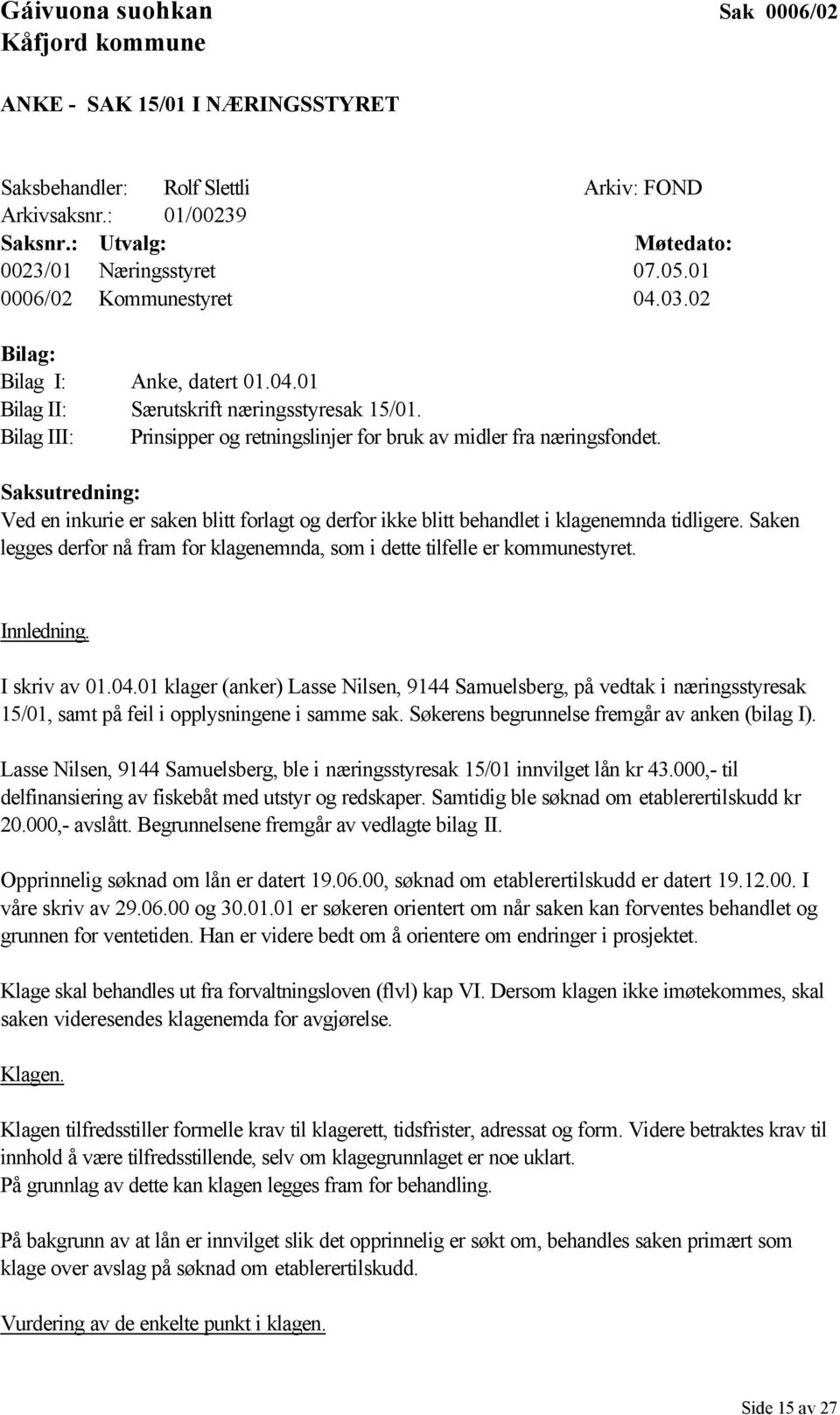 Saksutredning: Ved en inkurie er saken blitt forlagt og derfor ikke blitt behandlet i klagenemnda tidligere. Saken legges derfor nå fram for klagenemnda, som i dette tilfelle er kommunestyret.