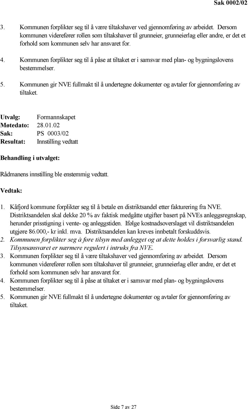 Kommunen forplikter seg til å påse at tiltaket er i samsvar med plan- og bygningslovens bestemmelser. 5. Kommunen gir NVE fullmakt til å undertegne dokumenter og avtaler for gjennomføring av tiltaket.