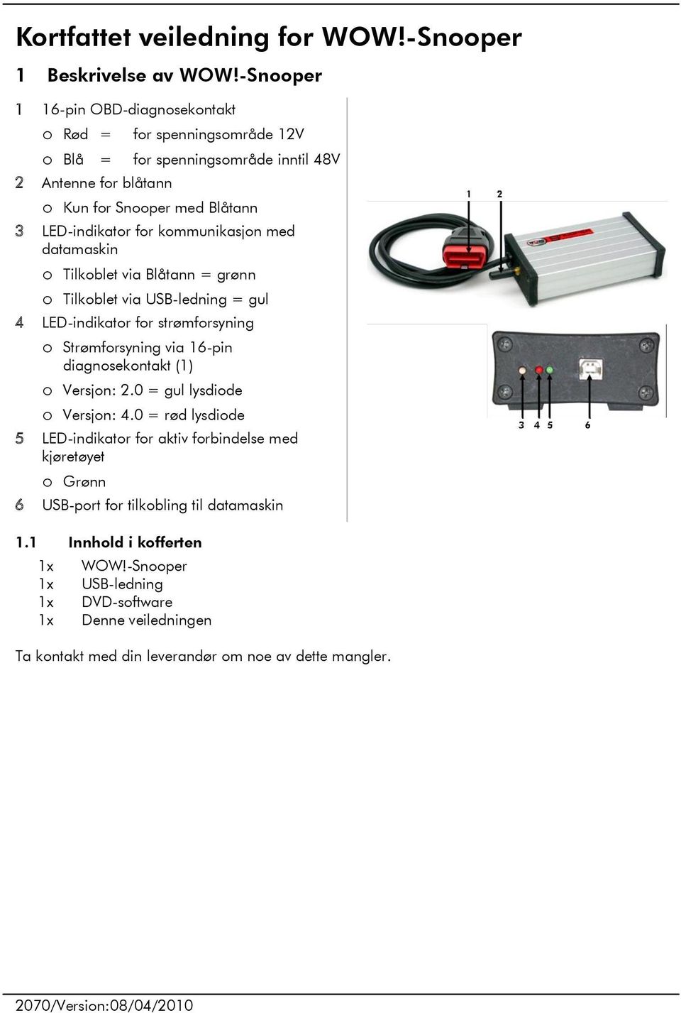 kommunikasjon med datamaskin o Tilkoblet via Blåtann = grønn o Tilkoblet via USB-ledning = gul 4 LED-indikator for strømforsyning o Strømforsyning via 6-pin diagnosekontakt () o