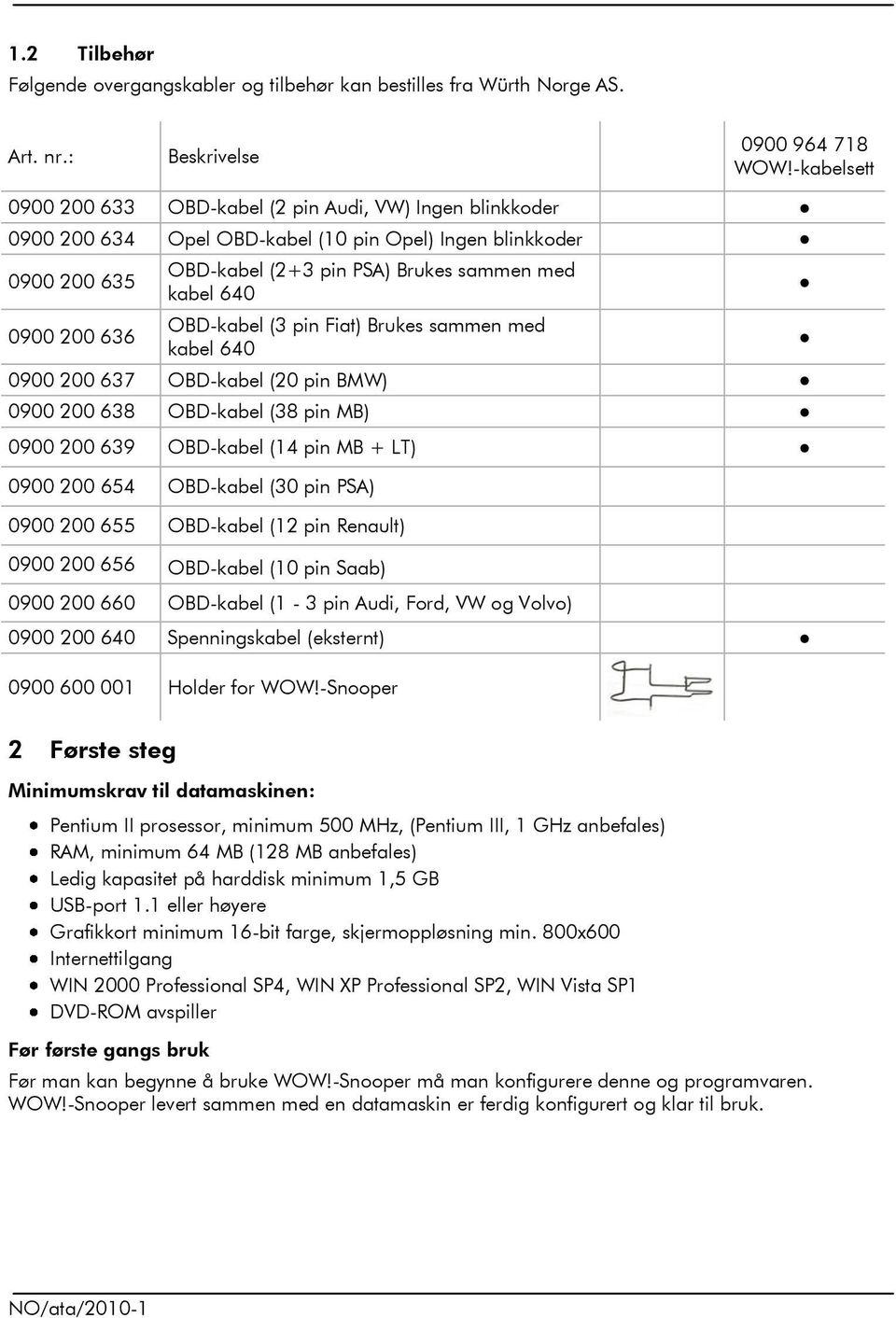 640 OBD-kabel (3 pin Fiat) Brukes sammen med kabel 640 0900 200 637 OBD-kabel (20 pin BMW) 0900 200 638 OBD-kabel (38 pin MB) 0900 200 639 OBD-kabel (4 pin MB + LT) 0900 200 654 OBD-kabel (30 pin