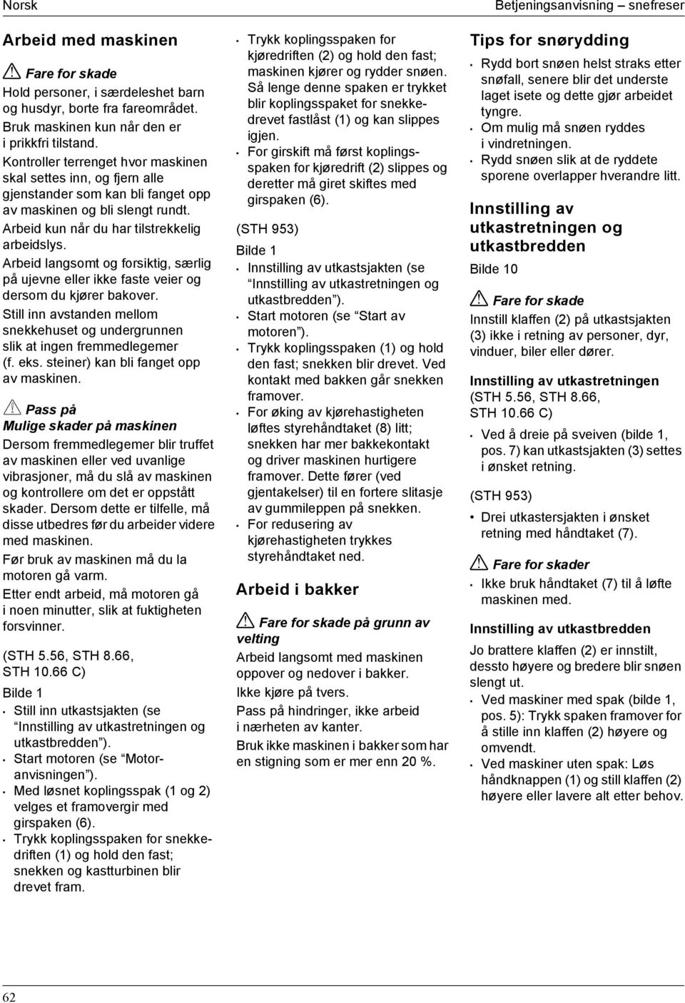 Arbeid langsomt og forsiktig, særlig på ujevne eller ikke faste veier og dersom du kjører bakover. Still inn avstanden mellom snekkehuset og undergrunnen slik at ingen fremmedlegemer (f. eks.