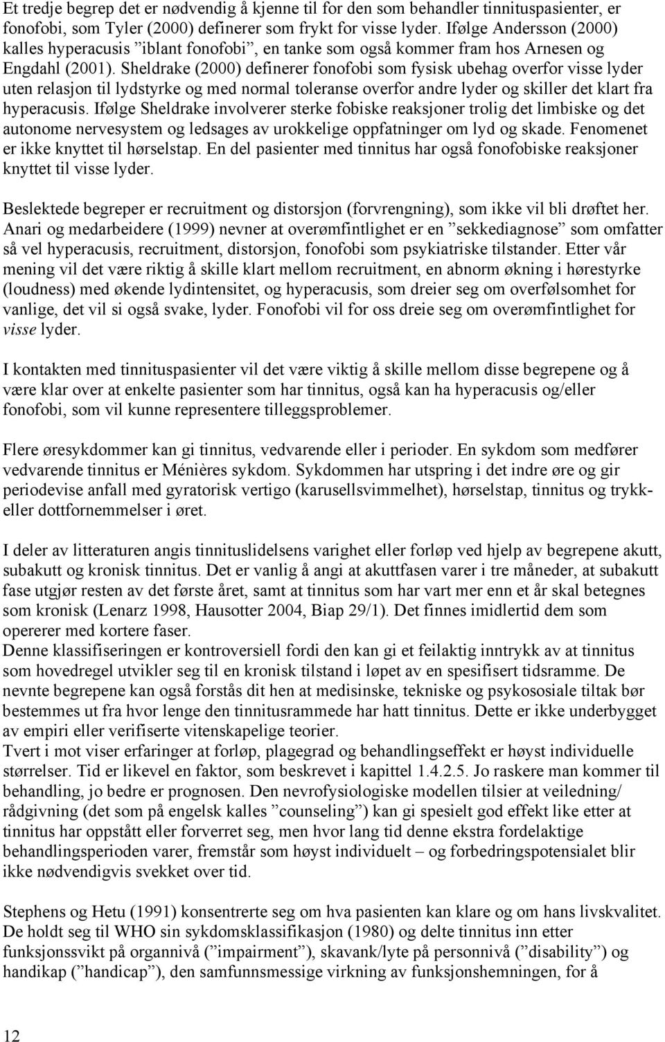 Sheldrake (2000) definerer fonofobi som fysisk ubehag overfor visse lyder uten relasjon til lydstyrke og med normal toleranse overfor andre lyder og skiller det klart fra hyperacusis.