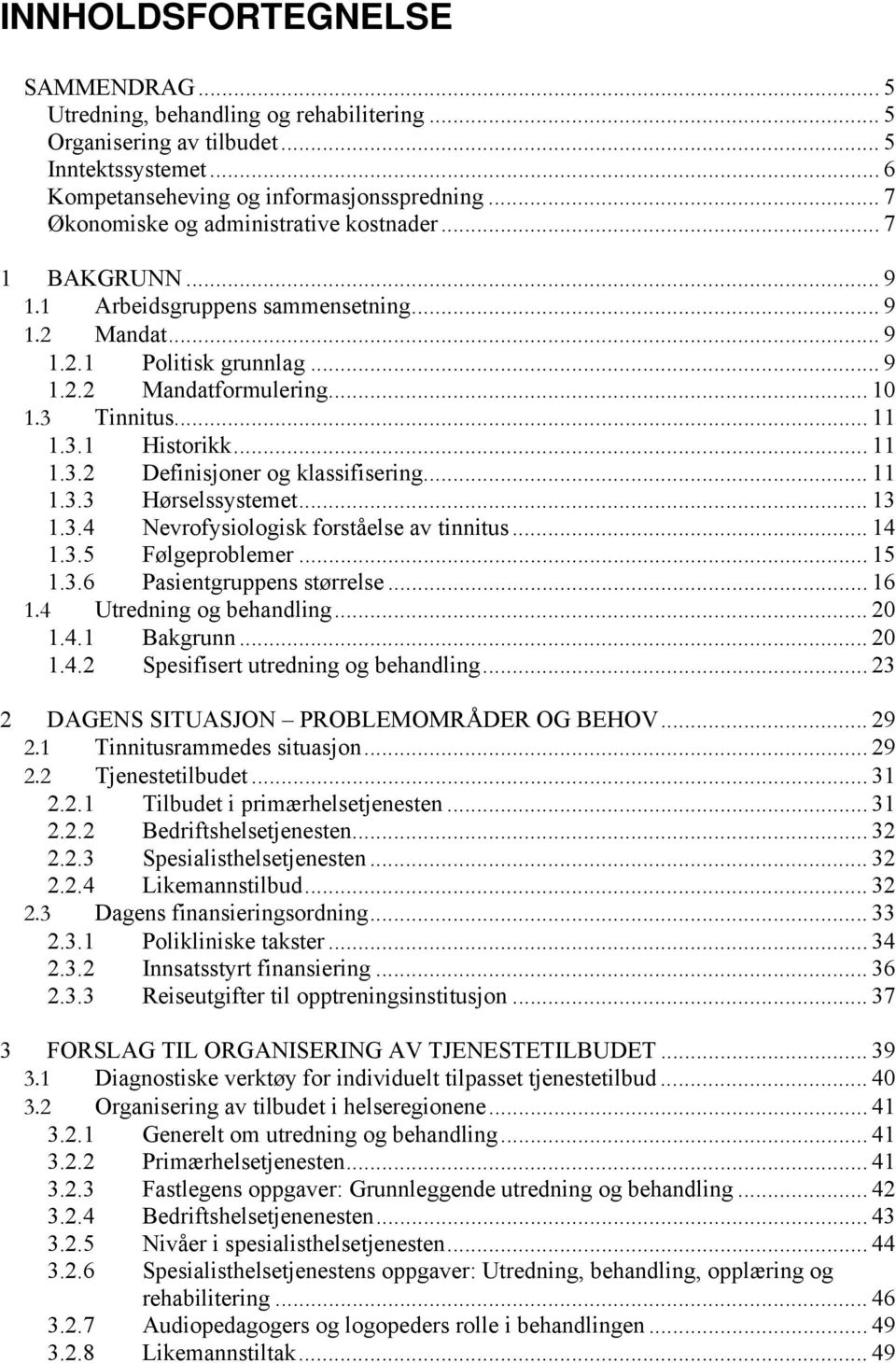 3.1 Historikk... 11 1.3.2 Definisjoner og klassifisering... 11 1.3.3 Hørselssystemet... 13 1.3.4 Nevrofysiologisk forståelse av tinnitus... 14 1.3.5 Følgeproblemer... 15 1.3.6 Pasientgruppens størrelse.