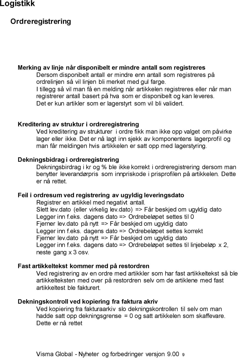 Det er kun artikler som er lagerstyrt som vil bli validert. Kreditering av struktur i ordreregistrering Ved kreditering av strukturer i ordre fikk man ikke opp valget om påvirke lager eller ikke.