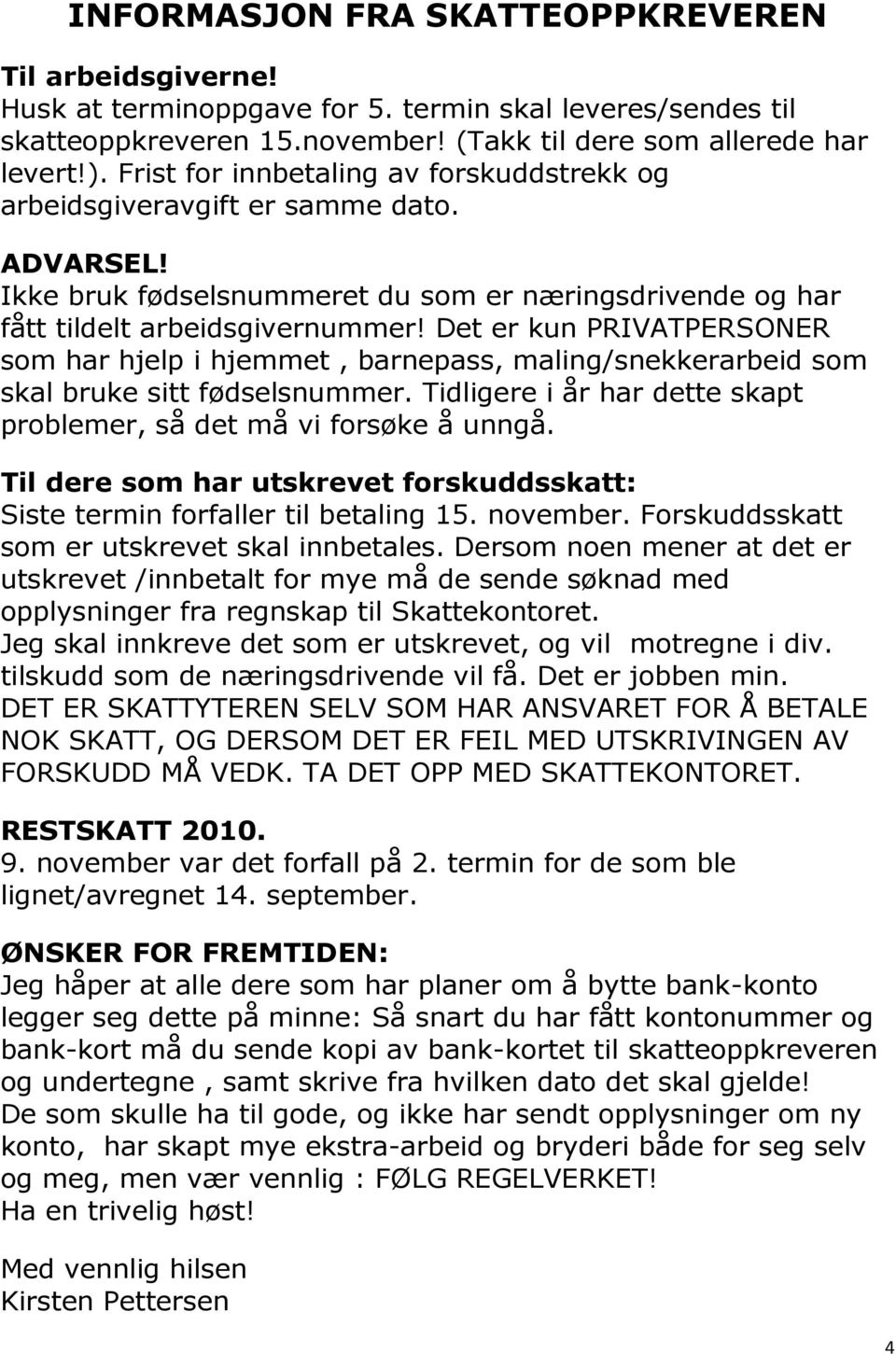 Det er kun PRIVATPERSONER som har hjelp i hjemmet, barnepass, maling/snekkerarbeid som skal bruke sitt fødselsnummer. Tidligere i år har dette skapt problemer, så det må vi forsøke å unngå.