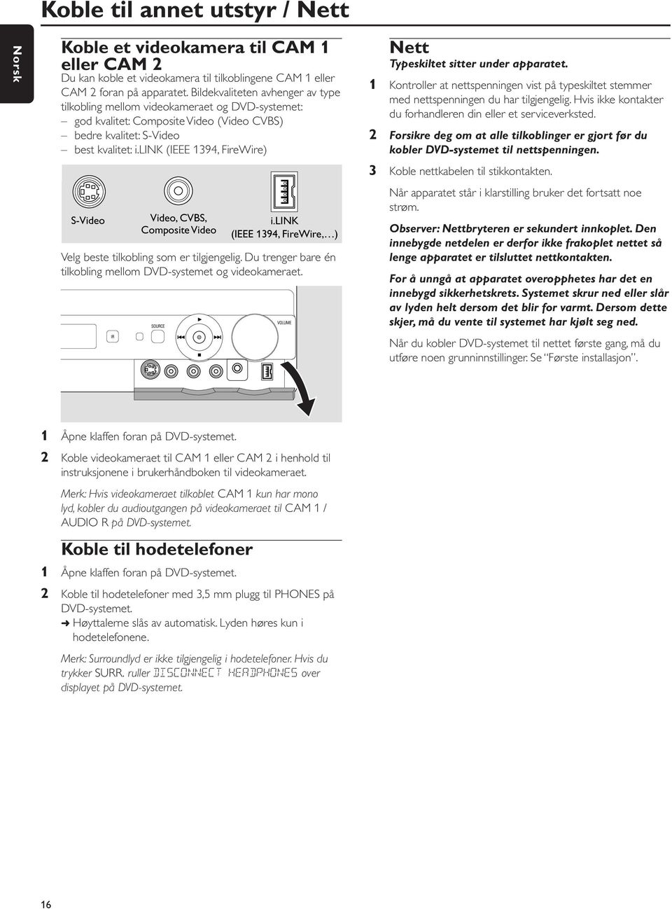 link (IEEE 1394, FireWire) S-Video Video, CVBS, Composite Video i.link (IEEE 1394, FireWire, ) Velg beste tilkobling som er tilgjengelig.