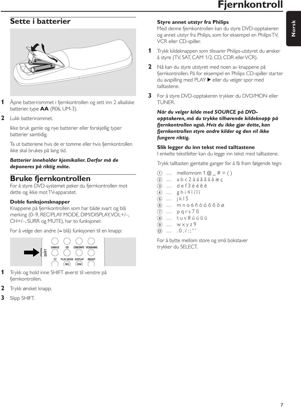 Batterier inneholder kjemikalier. Derfor må de deponeres på riktig måte. Bruke fjernkontrollen For å styre DVD-systemet peker du fjernkontrollen mot dette og ikke mot TV-apparatet.