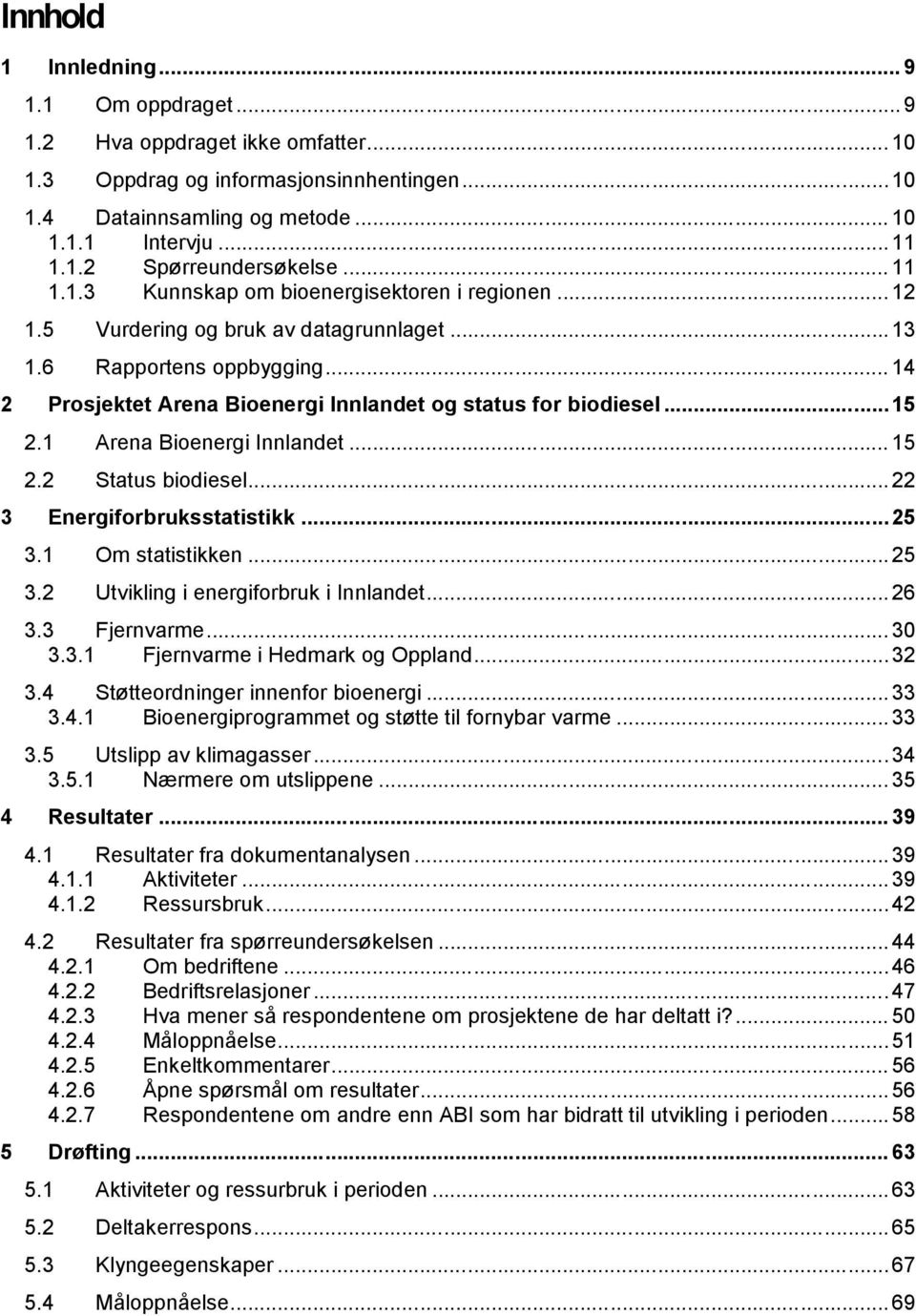 .. 15 2.1 Arena Bioenergi Innlandet... 15 2.2 Status biodiesel... 22 Energiforbruksstatistikk... 25 3.1 Om statistikken... 25 3.2 Utvikling i energiforbruk i Innlandet... 26 3.3 Fjernvarme... 30 3.3.1 Fjernvarme i Hedmark og Oppland.