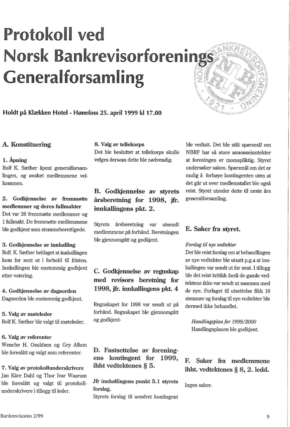 De freffiffi0tte medlemmene hie godkjent som stemmeherettigede. 3. GodkjenneIse av innkalling Rolf. K. Srether heldaget at innkallingen kom for sent ut i forhold til msten.