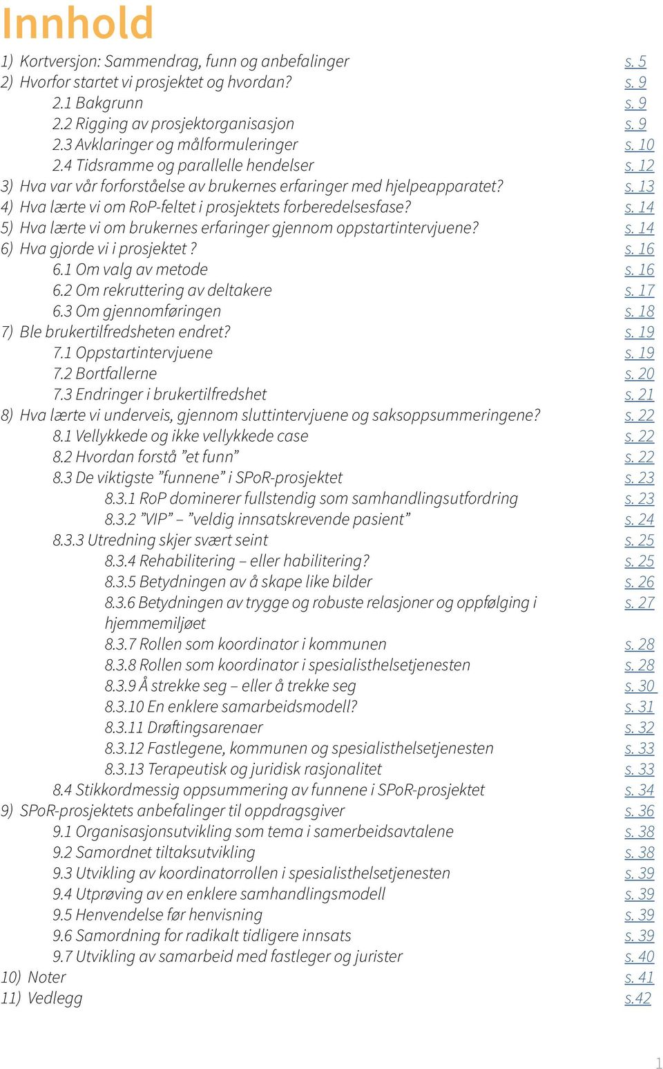 s. 14 6) Hva gjorde vi i prosjektet? s. 16 6.1 Om valg av metode s. 16 6.2 Om rekruttering av deltakere s. 17 6.3 Om gjennomføringen s. 18 7) Ble brukertilfredsheten endret? s. 19 7.