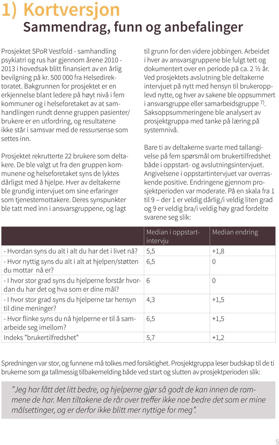 Bakgrunnen for prosjektet er en erkjennelse blant ledere på høyt nivå i fem kommuner og i helseforetaket av at samhandlingen rundt denne gruppen pasienter/ brukere er en utfordring, og resultatene