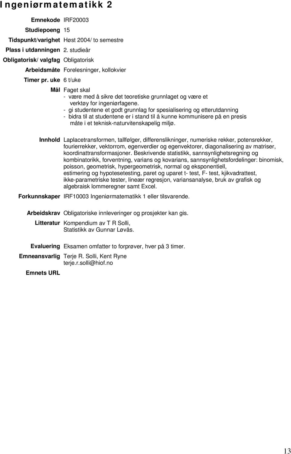 - gi studentene et godt grunnlag for spesialisering og etterutdanning - bidra til at studentene er i stand til å kunne kommunisere på en presis måte i et teknisk-naturvitenskapelig miljø.