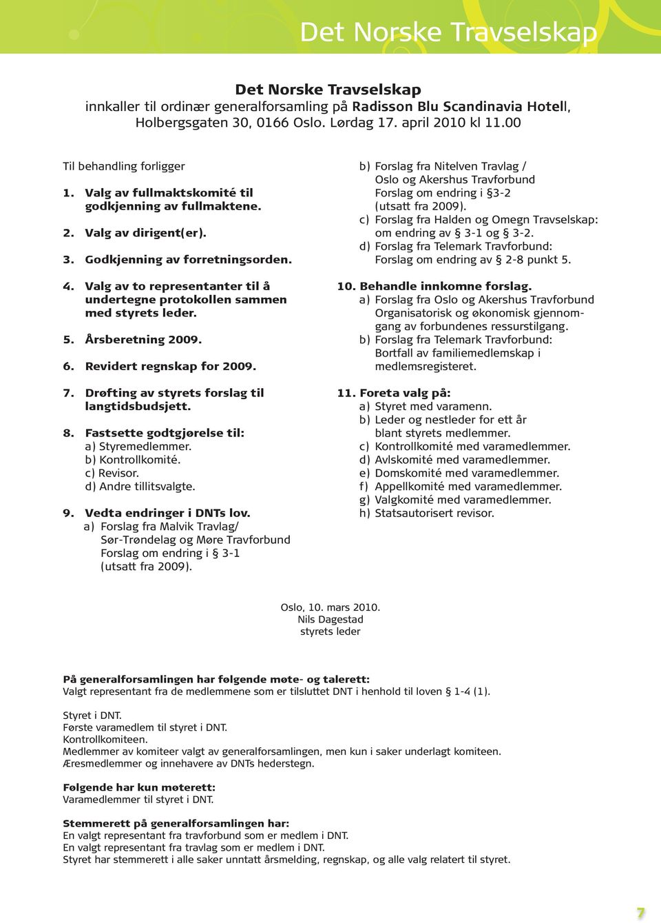 Valg av to representanter til å undertegne protokollen sammen med styrets leder. 5. Årsberetning 2009. 6. Revidert regnskap for 2009. 7. Drøfting av styrets forslag til langtidsbudsjett. 8.