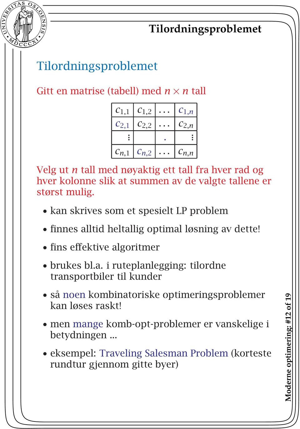 kan skrives som et spesielt LP problem finnes alltid heltallig optimal løsning av dette! fins effektive algoritmer brukes bl.a. i ruteplanlegging: tilordne transportbiler til kunder så noen kombinatoriske optimeringsproblemer kan løses raskt!