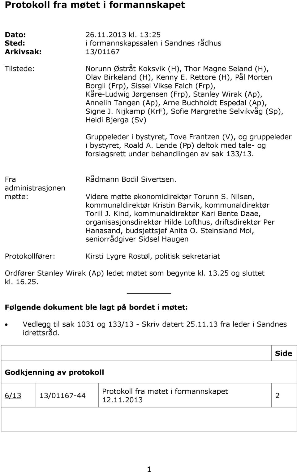 Rettore (H), Pål Morten Borgli (Frp), Sissel Vikse Falch (Frp), Kåre-Ludwig Jørgensen (Frp), Stanley Wirak (Ap), Annelin Tangen (Ap), Arne Buchholdt Espedal (Ap), Signe J.