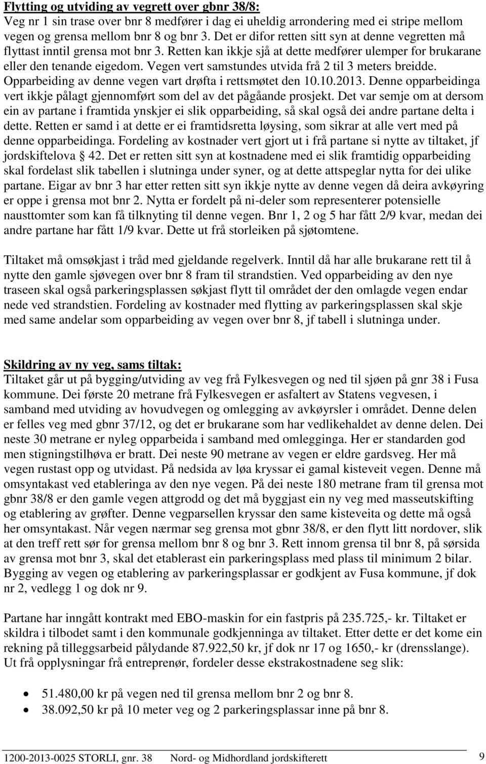 Vegen vert samstundes utvida frå 2 til 3 meters breidde. Opparbeiding av denne vegen vart drøfta i rettsmøtet den 10.10.2013.