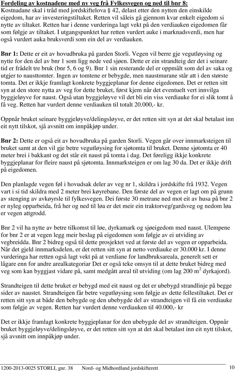 I utgangspunktet har retten vurdert auke i marknadsverdi, men har også vurdert auka bruksverdi som ein del av verdiauken. Bnr 1: Dette er eit av hovudbruka på garden Storli.