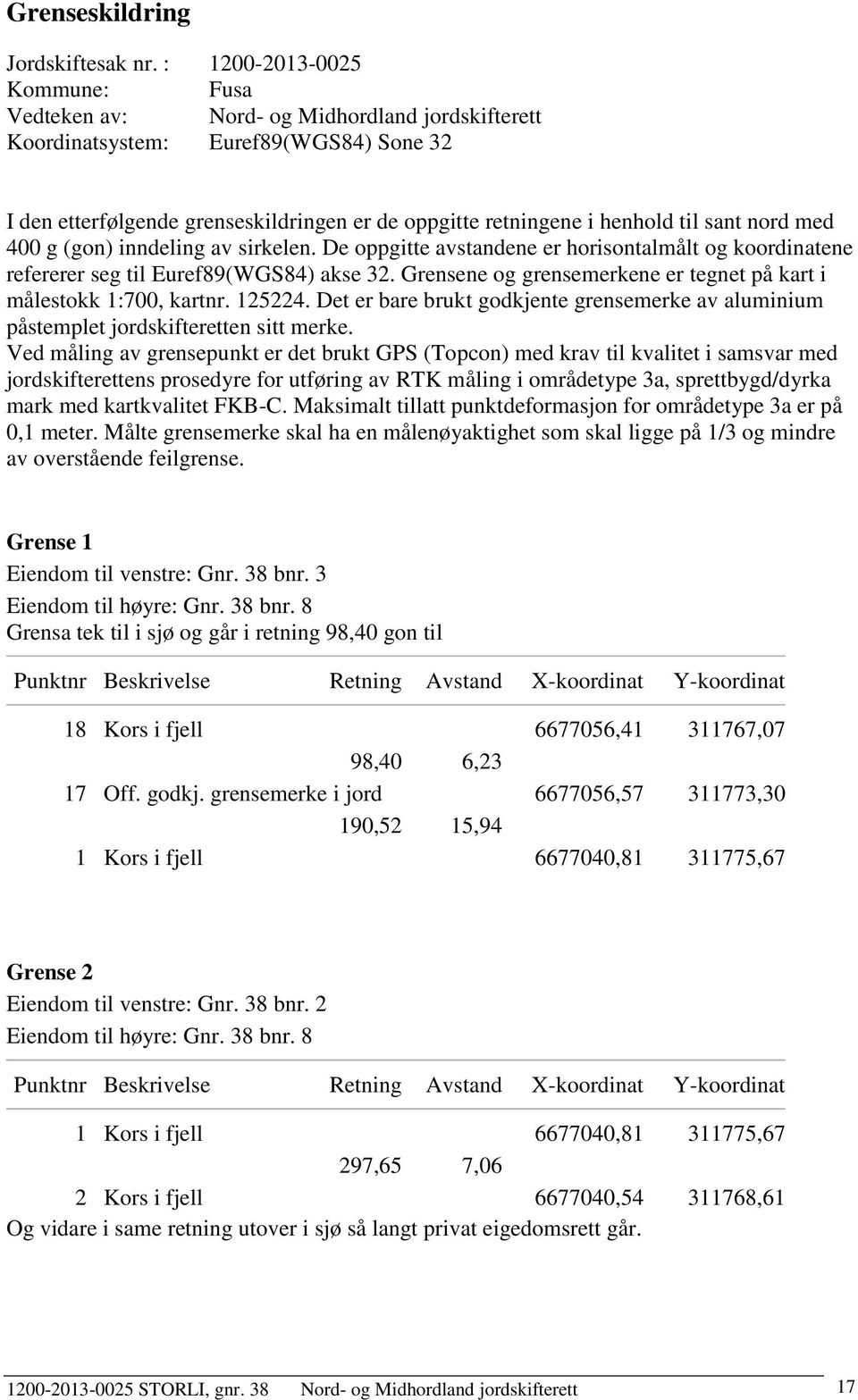 sant nord med 400 g (gon) inndeling av sirkelen. De oppgitte avstandene er horisontalmålt og koordinatene refererer seg til Euref89(WGS84) akse 32.