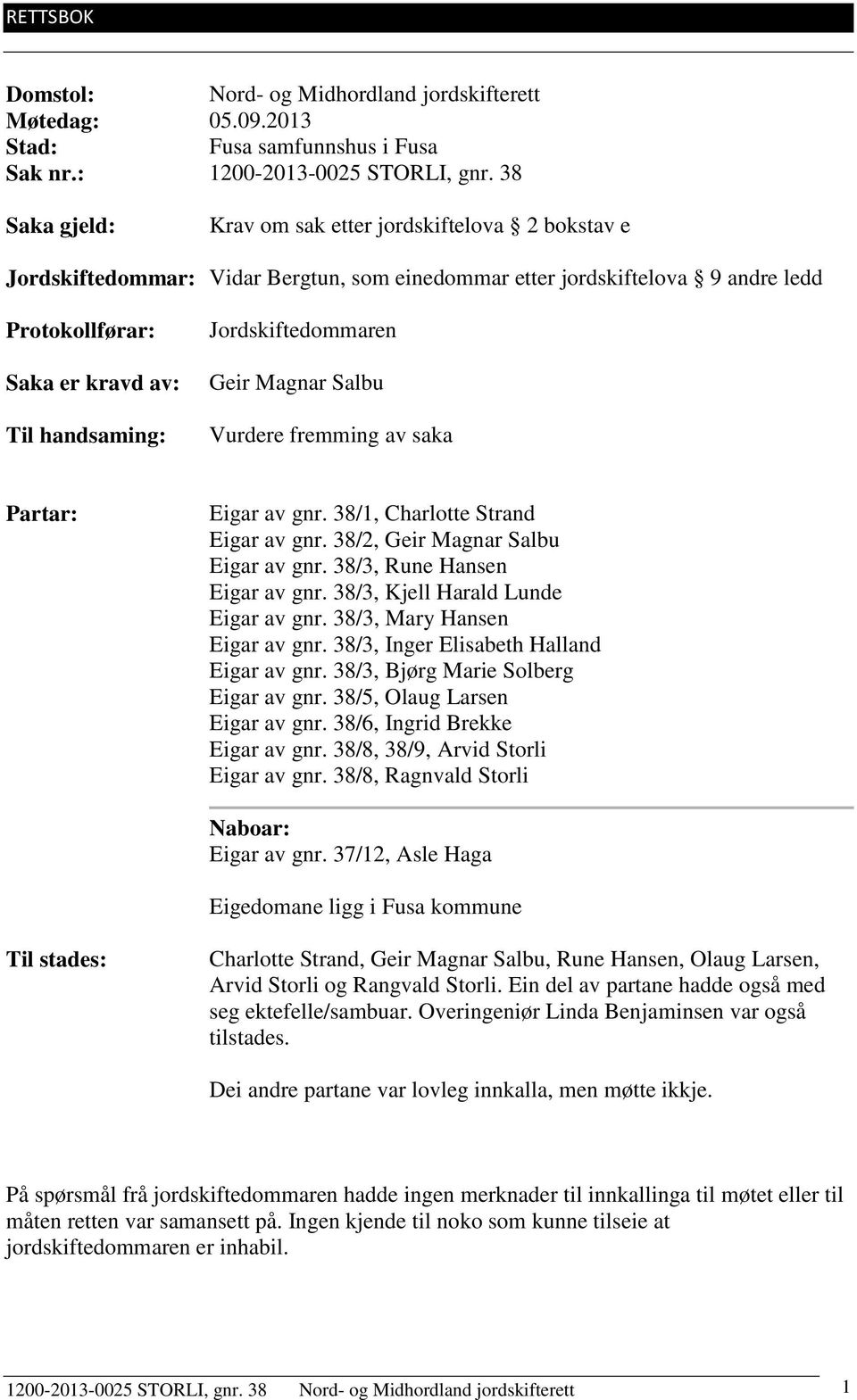 Jordskiftedommaren Geir Magnar Salbu Vurdere fremming av saka Partar: Eigar av gnr. 38/1, Charlotte Strand Eigar av gnr. 38/2, Geir Magnar Salbu Eigar av gnr. 38/3, Rune Hansen Eigar av gnr.