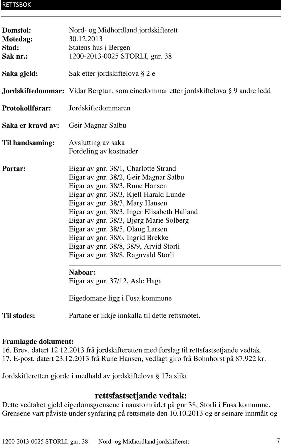 Jordskiftedommaren Geir Magnar Salbu Avslutting av saka Fordeling av kostnader Eigar av gnr. 38/1, Charlotte Strand Eigar av gnr. 38/2, Geir Magnar Salbu Eigar av gnr. 38/3, Rune Hansen Eigar av gnr.