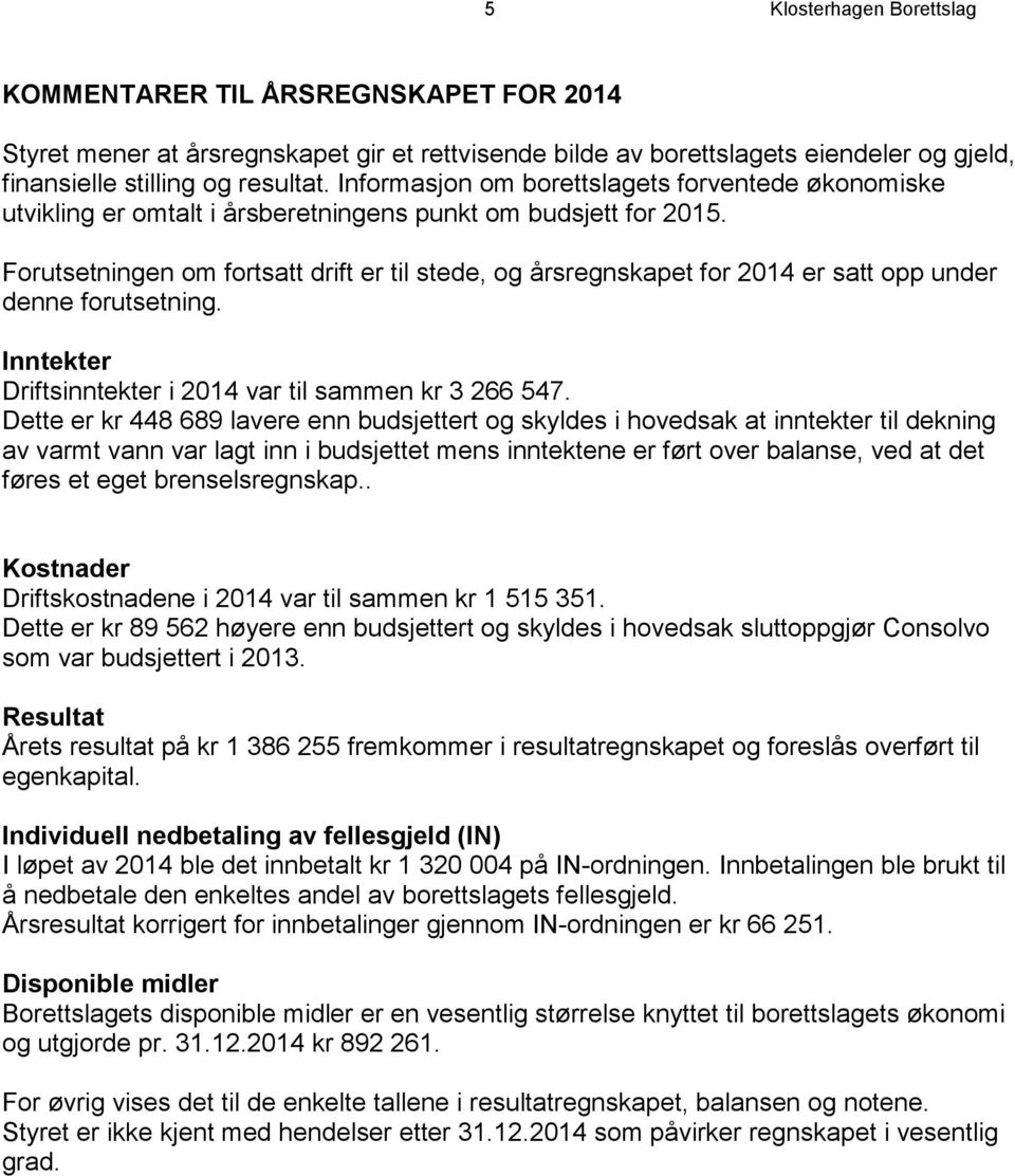 Forutsetningen om fortsatt drift er til stede, og årsregnskapet for 2014 er satt opp under denne forutsetning. Inntekter Driftsinntekter i 2014 var til sammen kr 3 266 547.