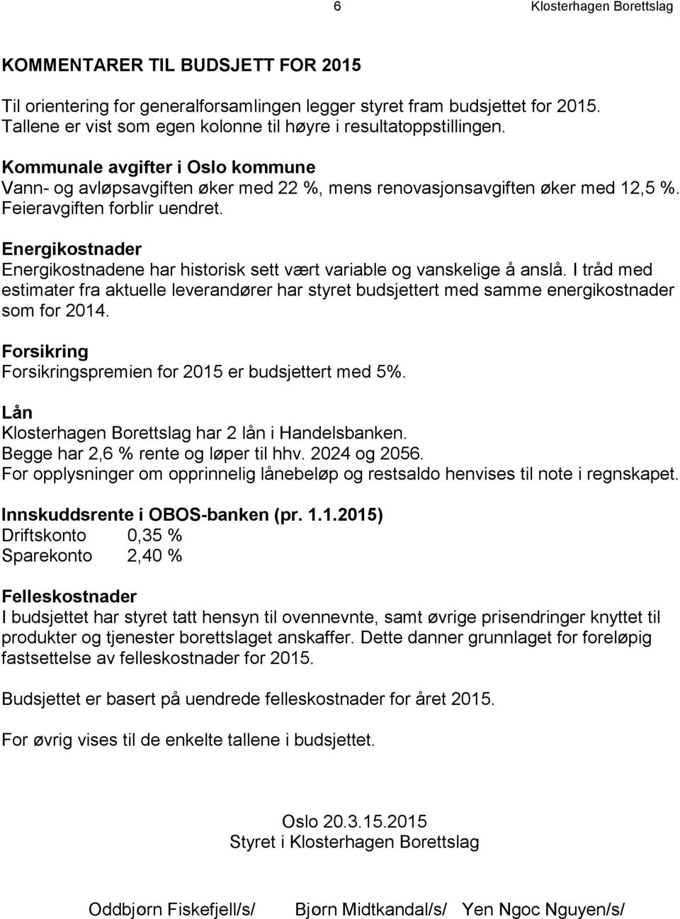 Feieravgiften forblir uendret. Energikostnader Energikostnadene har historisk sett vært variable og vanskelige å anslå.