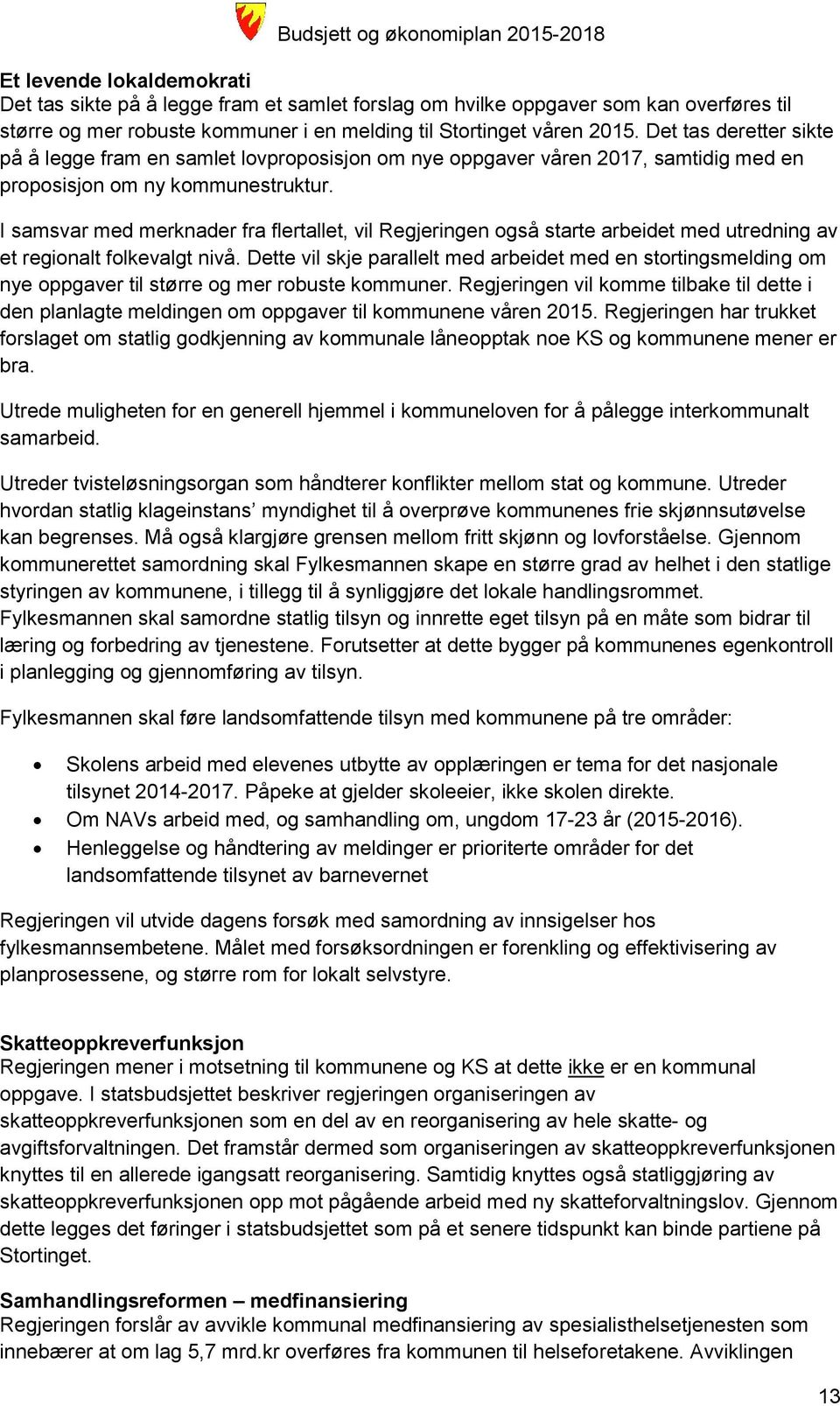 I samsvar med merknader fra flertallet, vil Regjeringen også starte arbeidet med utredning av et regionalt folkevalgt nivå.