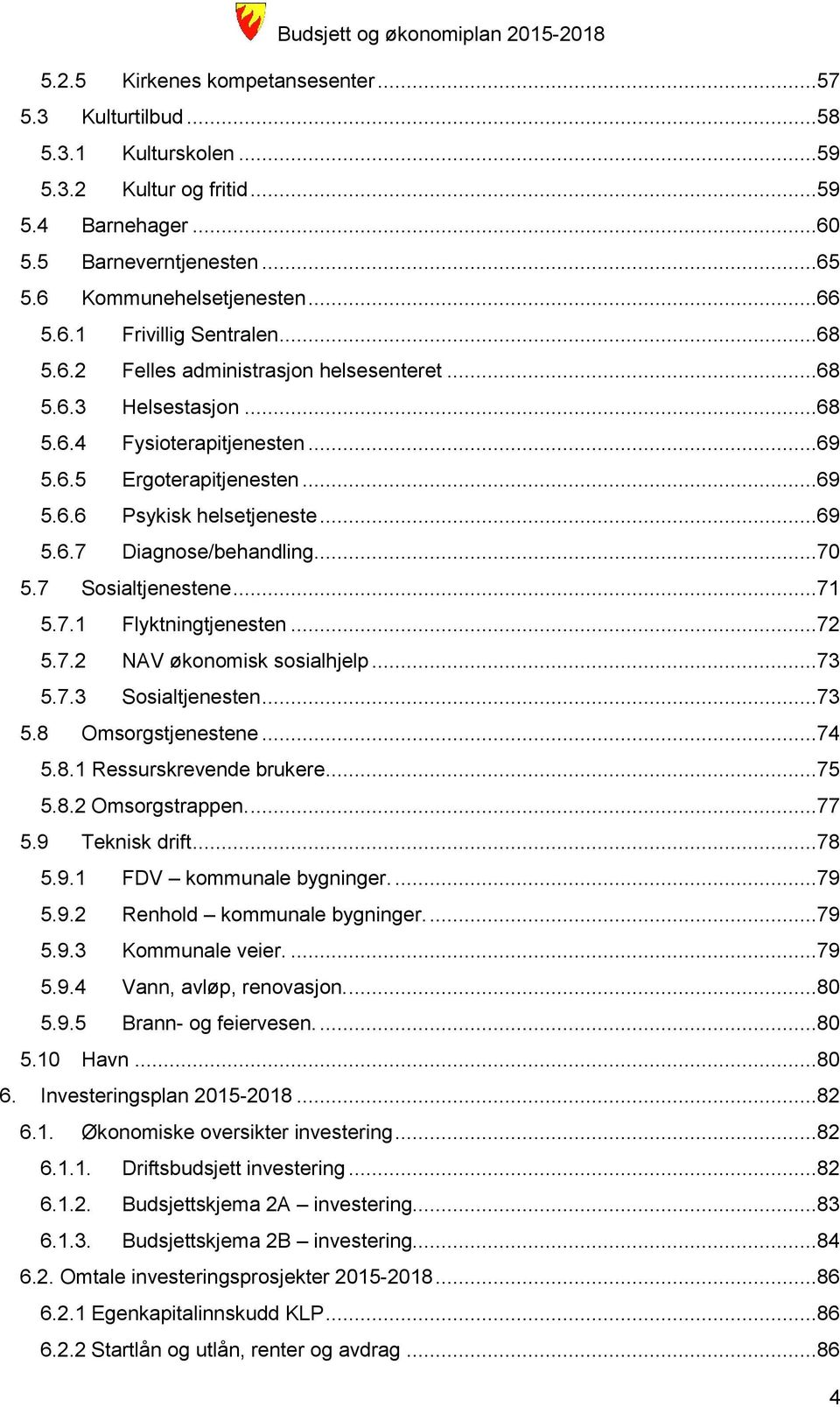 ..69 5.6.7 Diagnose/behandling...70 5.7 Sosialtjenestene...71 5.7.1 Flyktningtjenesten...72 5.7.2 NAV økonomisk sosialhjelp...73 5.7.3 Sosialtjenesten...73 5.8 Omsorgstjenestene...74 5.8.1 Ressurskrevende brukere.