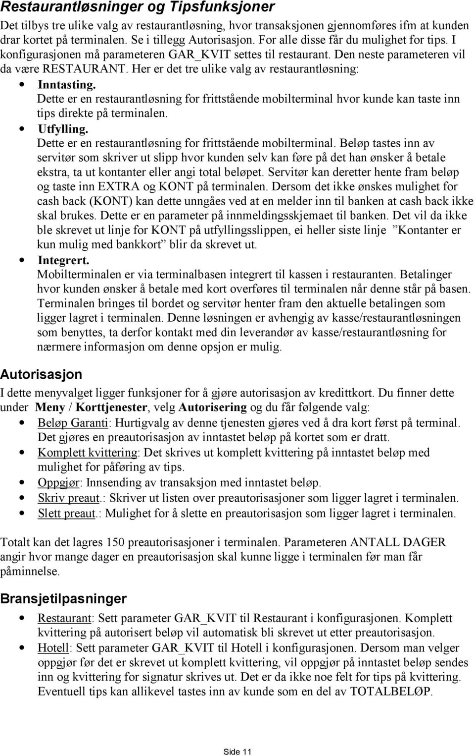 Her er det tre ulike valg av restaurantløsning: Inntasting. Dette er en restaurantløsning for frittstående mobilterminal hvor kunde kan taste inn tips direkte på terminalen. Utfylling.