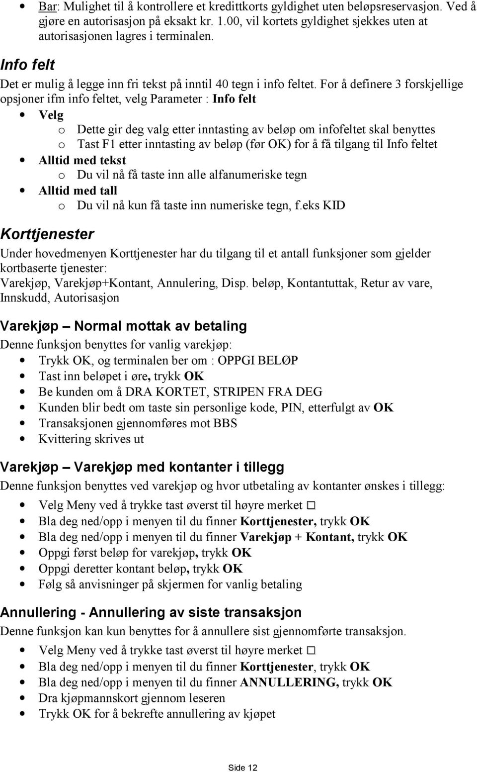 For å definere 3 forskjellige opsjoner ifm info feltet, velg Parameter : Info felt Velg o Dette gir deg valg etter inntasting av beløp om infofeltet skal benyttes o Tast F1 etter inntasting av beløp