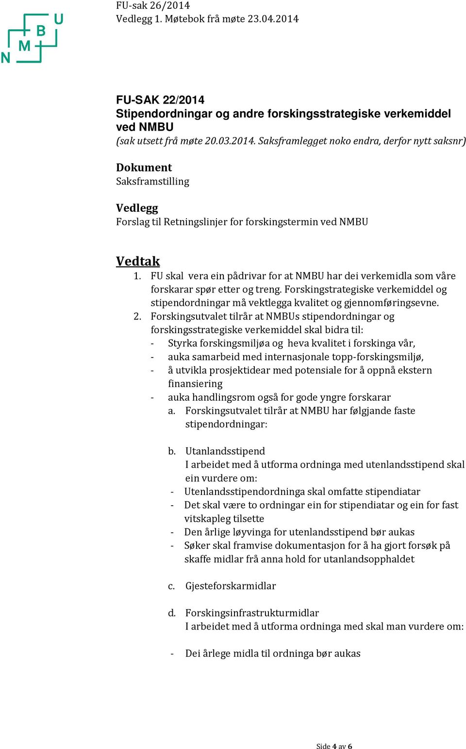 Forskingsutvalet tilrår at NMBUs stipendordningar og forskingsstrategiske verkemiddel skal bidra til: - Styrka forskingsmiljøa og heva kvalitet i forskinga vår, - auka samarbeid med internasjonale