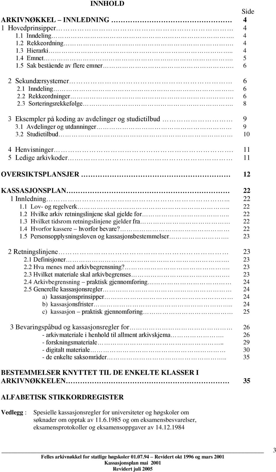 11 OVERSIKTSPLANSJER 12 KASSASJONSPLAN 22 1 Innledning... 22 1.1 Lov- og regelverk.. 22 1.2 Hvilke arkiv retningslinjene skal gjelde for.. 22 1.3 Hvilket tidsrom retningslinjene gjelder fra 22 1.