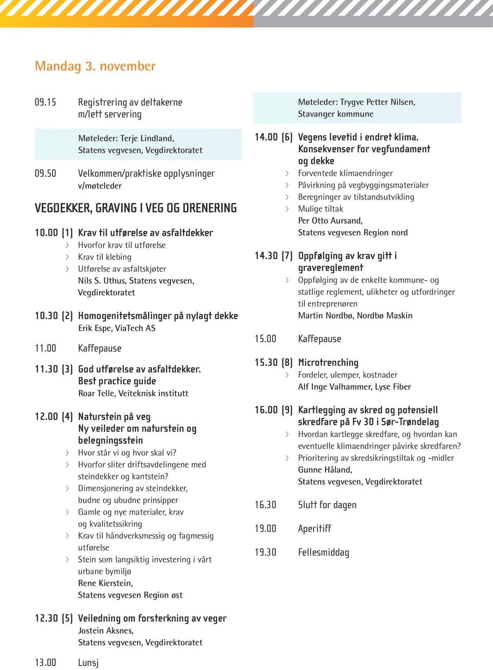 30 (2) Homogenitetsmålinger på nylagt dekke Erik Espe, ViaTech AS 11.00 Kaffepause 11.30 (3) God utførelse av asfaltdekker. Best practice guide Roar Telle, Veiteknisk institutt 12.