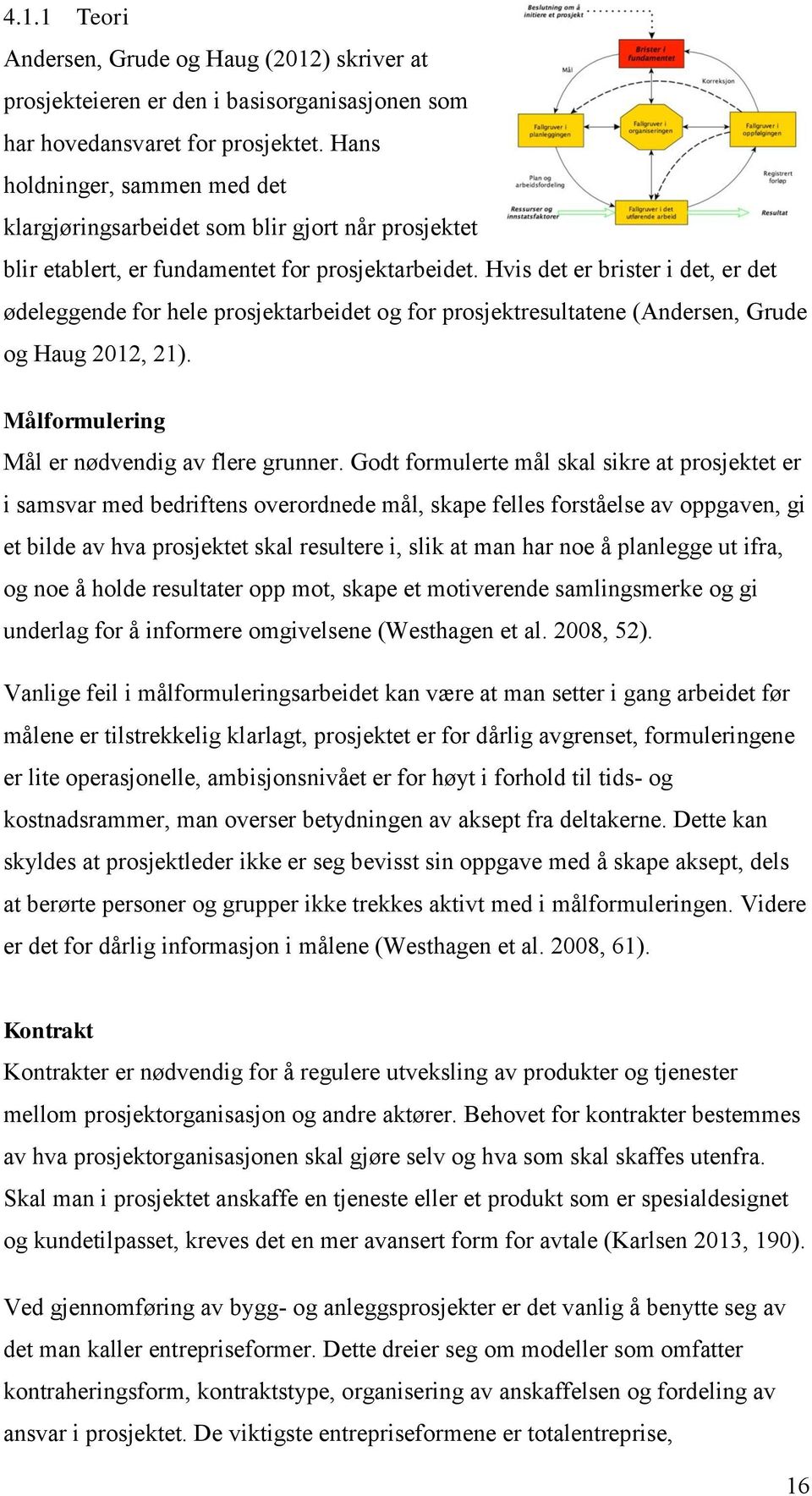 Hvis det er brister i det, er det ødeleggende for hele prosjektarbeidet og for prosjektresultatene (Andersen, Grude og Haug 2012, 21). Målformulering Mål er nødvendig av flere grunner.