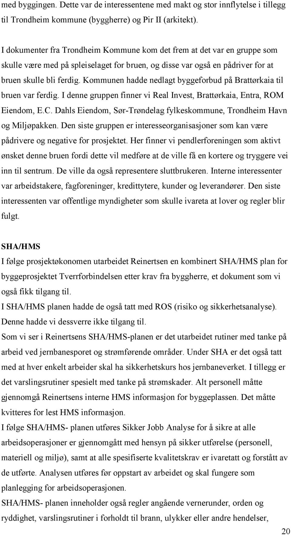 Kommunen hadde nedlagt byggeforbud på Brattørkaia til bruen var ferdig. I denne gruppen finner vi Real Invest, Brattørkaia, Entra, ROM Eiendom, E.C.