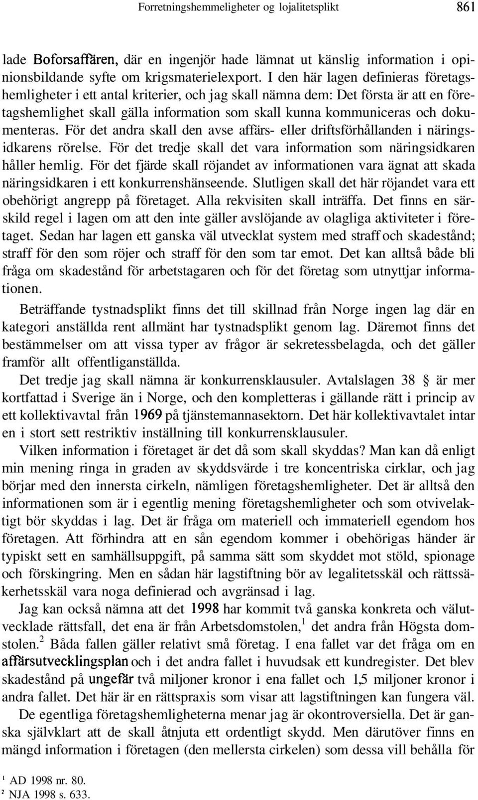 dokumenteras. För det andra skall den avse affärs- eller driftsförhållanden i näringsidkarens rörelse. För det tredje skall det vara information som näringsidkaren håller hemlig.