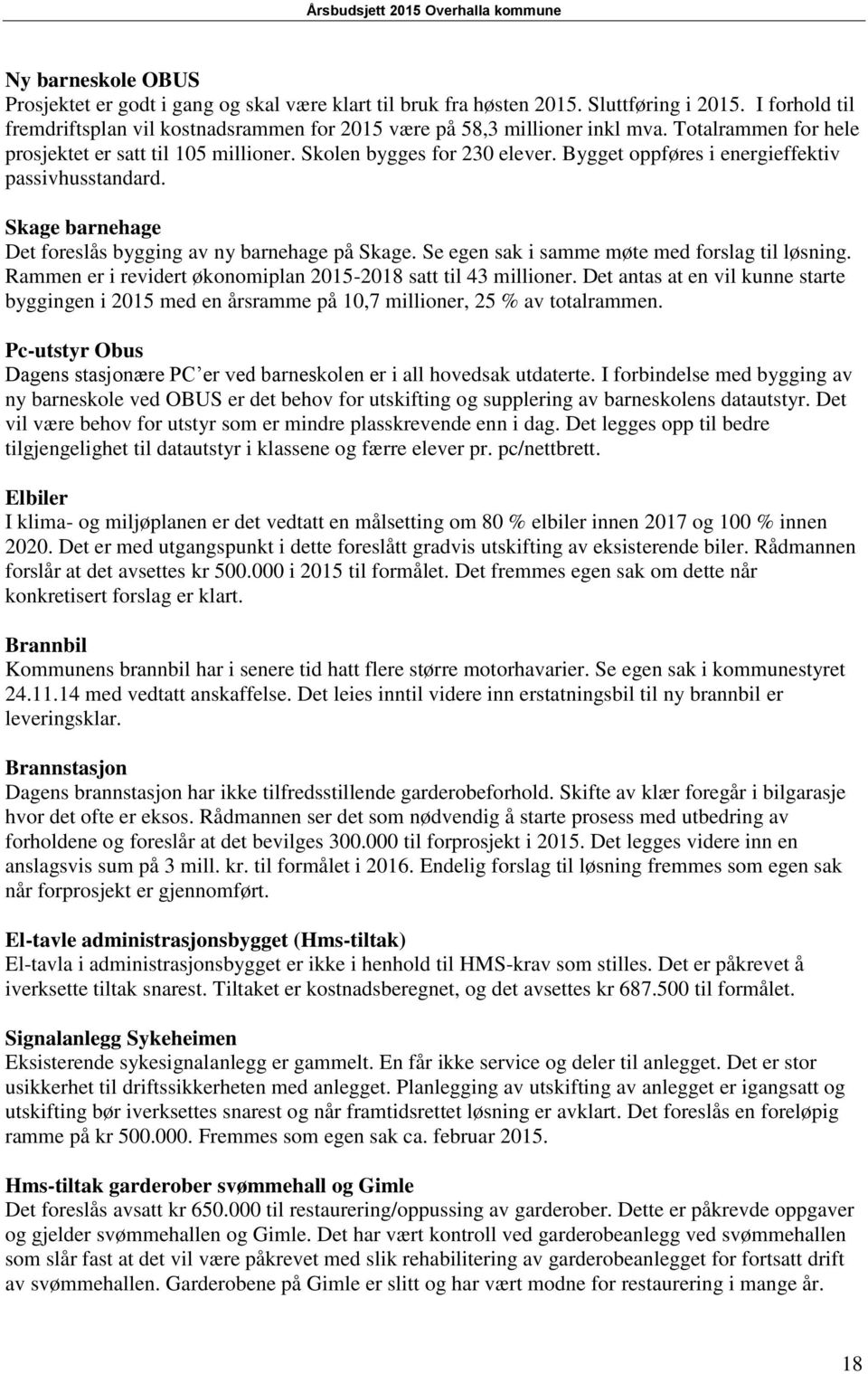 Skage barnehage Det foreslås bygging av ny barnehage på Skage. Se egen sak i samme møte med forslag til løsning. Rammen er i revidert økonomiplan 2015-2018 satt til 43 millioner.