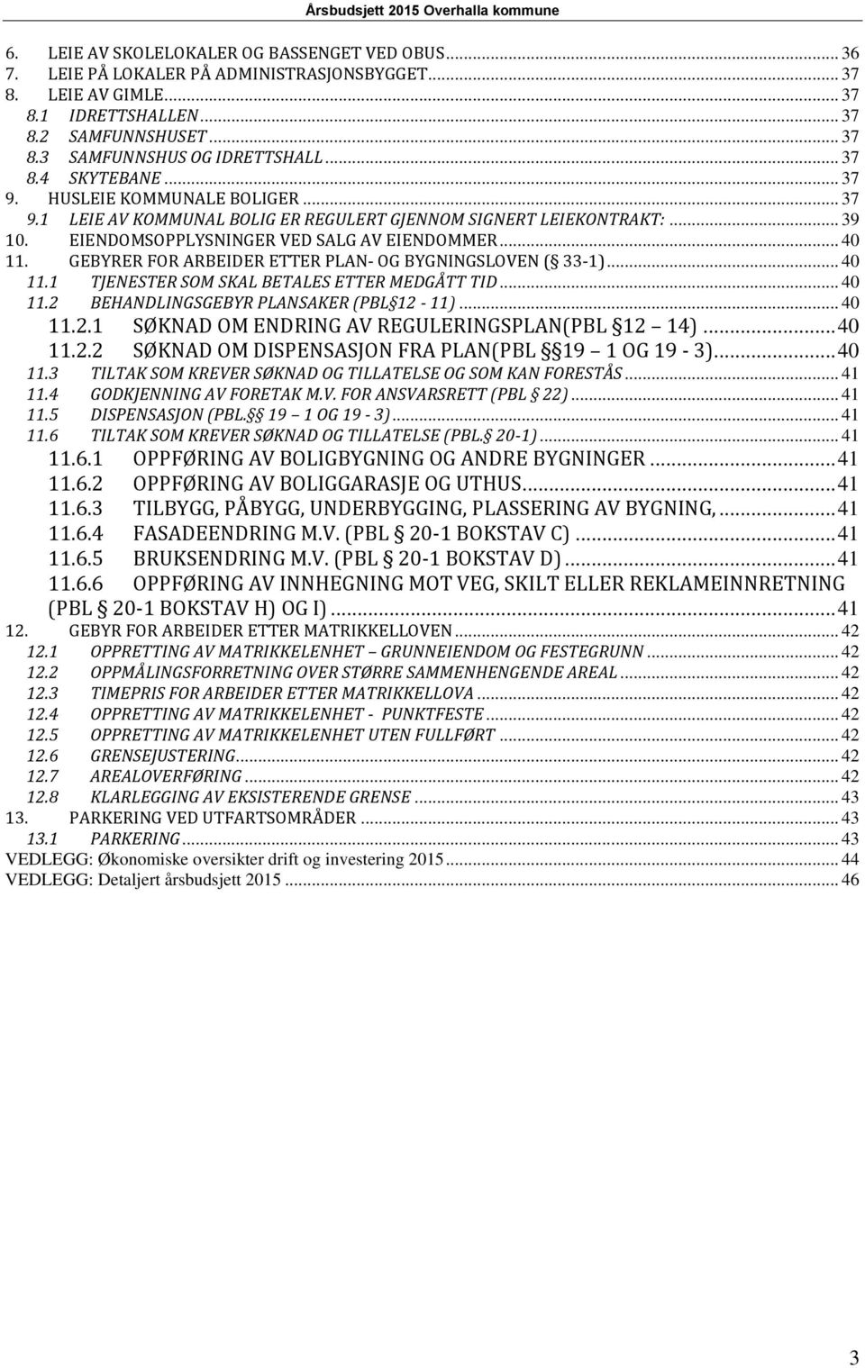 GEBYRER FOR ARBEIDER ETTER PLAN- OG BYGNINGSLOVEN ( 33-1)... 40 11.1 TJENESTER SOM SKAL BETALES ETTER MEDGÅTT TID... 40 11.2 BEHANDLINGSGEBYR PLANSAKER (PBL 12-11)... 40 11.2.1 SØKNAD OM ENDRING AV REGULERINGSPLAN(PBL 12 14).