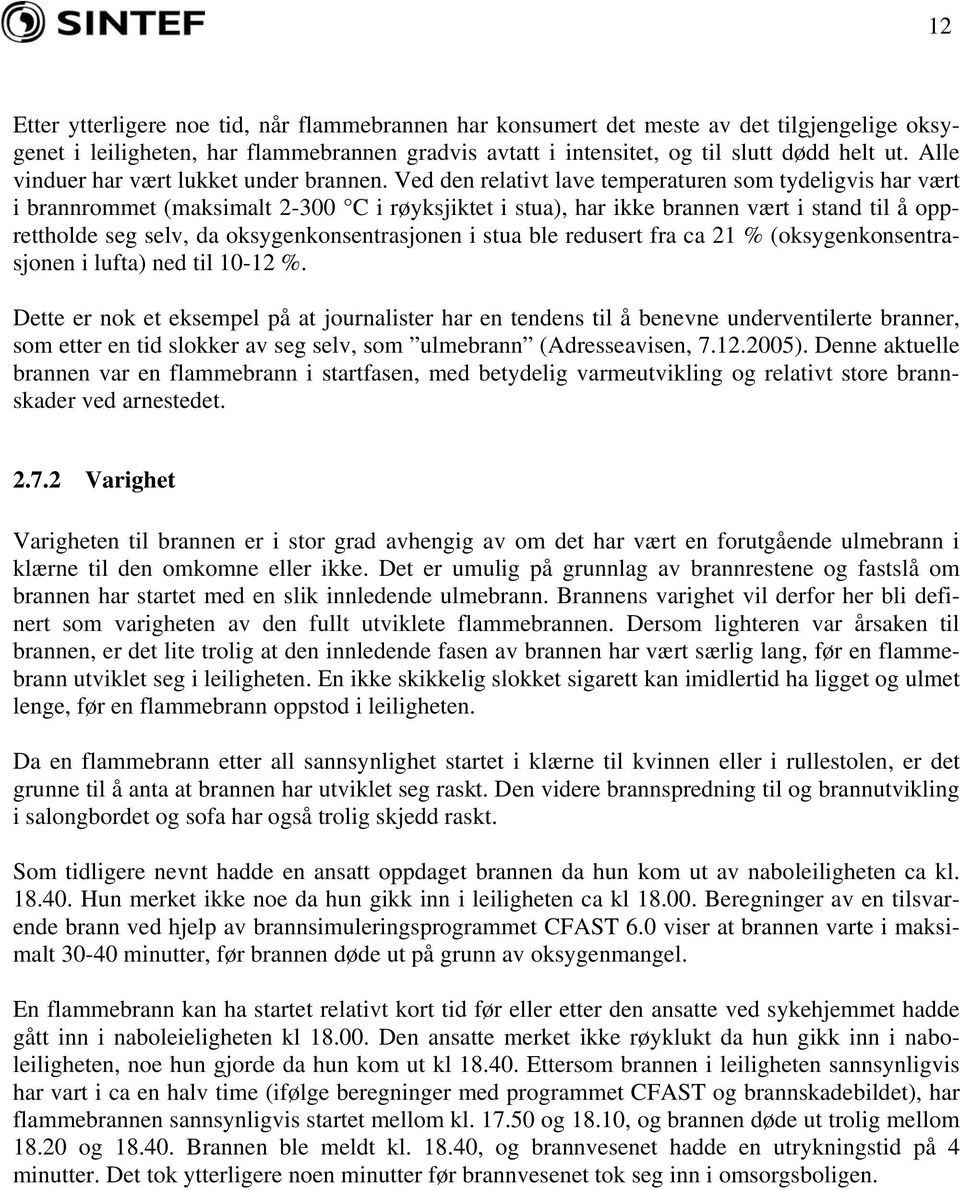 Ved den relativt lave temperaturen som tydeligvis har vært i brannrommet (maksimalt 2-3 C i røyksjiktet i stua), har ikke brannen vært i stand til å opprettholde seg selv, da oksygenkonsentrasjonen i