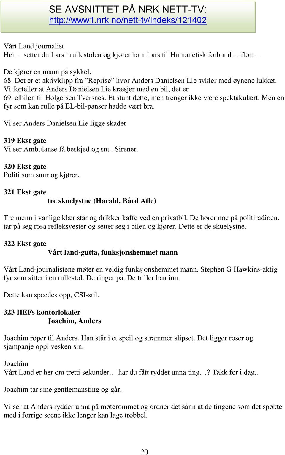 Et stunt dette, men trenger ikke være spektakulært. Men en fyr som kan rulle på EL-bil-panser hadde vært bra. Vi ser Danielsen Lie ligge skadet 319 Ekst gate Vi ser Ambulanse få beskjed og snu.