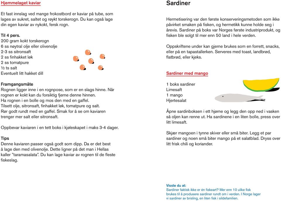 som er en slags hinne. Når rognen er kokt kan du forsiktig fjerne denne hinnen. Ha rognen i en bolle og mos den med en gaffel. Tilsett olje, sitronsaft, finhakket løk, tomatpure og salt.