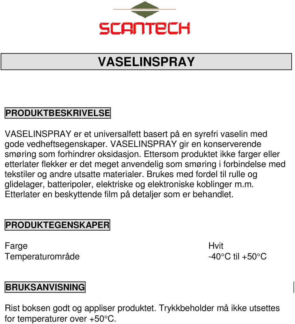 Ettersom produktet ikke farger eller etterlater flekker er det meget anvendelig som smøring i forbindelse med tekstiler og andre utsatte materialer.