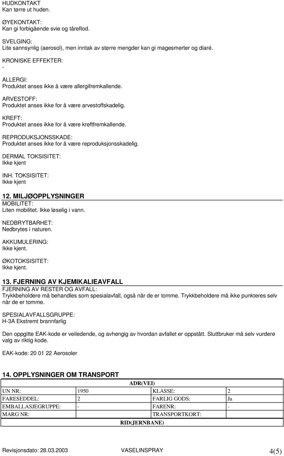 REPRODUKSJONSSKADE: Produktet anses ikke for å være reproduksjonsskadelig. DERMAL TOKSISITET: Ikke kjent INH. TOKSISITET: Ikke kjent 12. MILJØOPPLYSNINGER MOBILITET: Liten mobilitet.